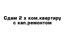 Сдам 2-х ком.квартиру с кап.ремонтом